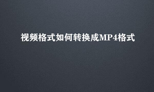 视频格式如何转换成MP4格式