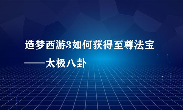 造梦西游3如何获得至尊法宝——太极八卦