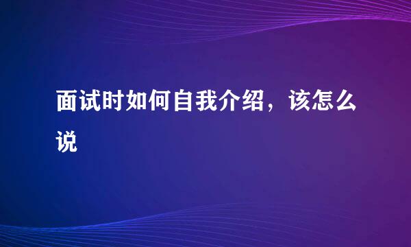 面试时如何自我介绍，该怎么说