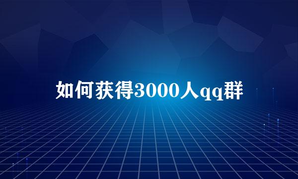 如何获得3000人qq群