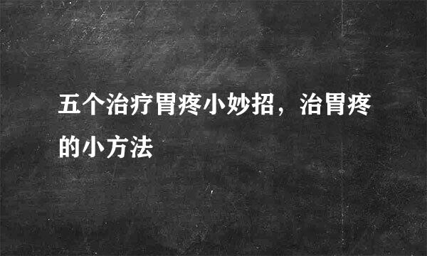 五个治疗胃疼小妙招，治胃疼的小方法