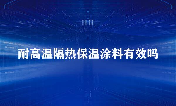 耐高温隔热保温涂料有效吗