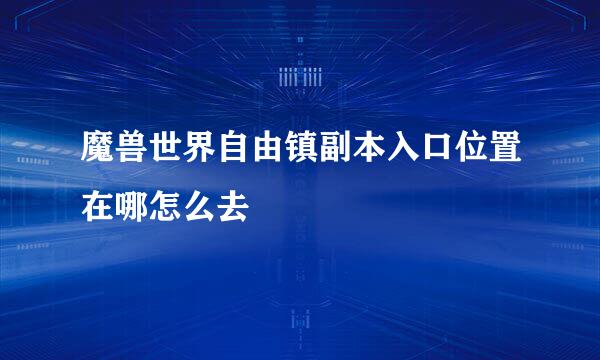 魔兽世界自由镇副本入口位置在哪怎么去