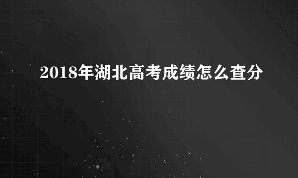 2018年湖北高考成绩怎么查分