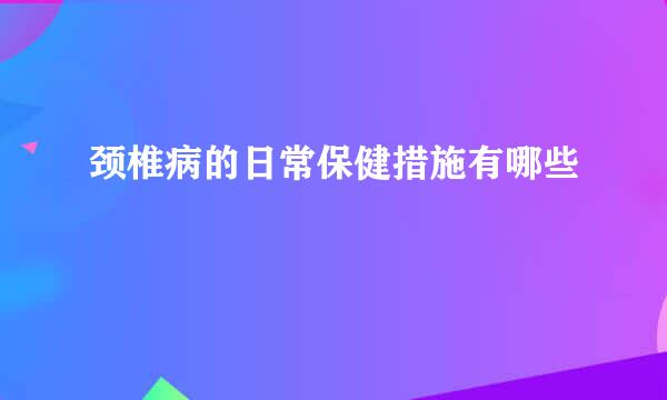 颈椎病的日常保健措施有哪些