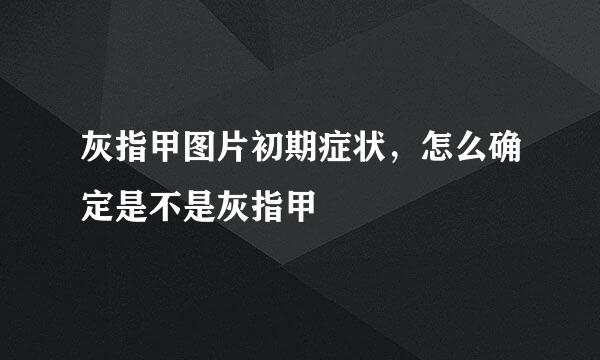 灰指甲图片初期症状，怎么确定是不是灰指甲