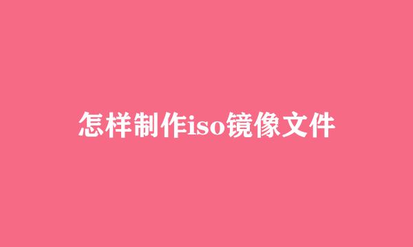 怎样制作iso镜像文件