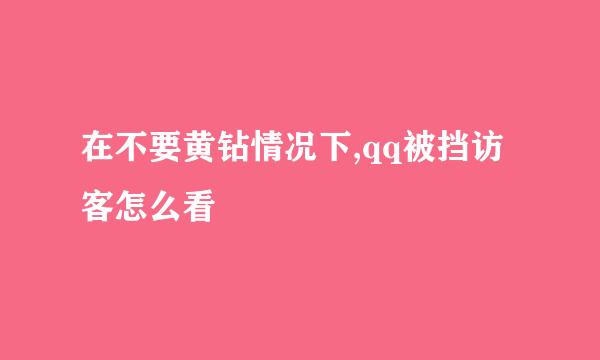 在不要黄钻情况下,qq被挡访客怎么看