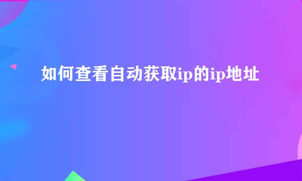 如何查看自动获取ip的ip地址