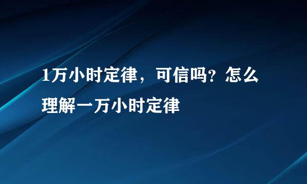 1万小时定律，可信吗？怎么理解一万小时定律