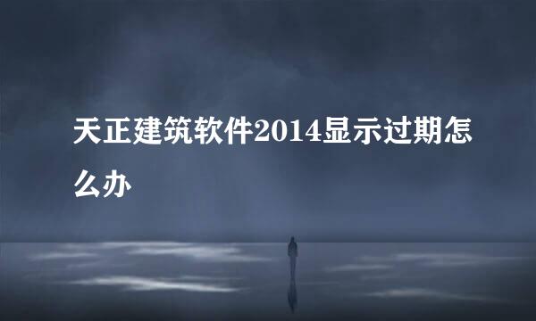 天正建筑软件2014显示过期怎么办