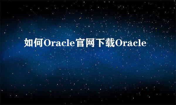 如何Oracle官网下载Oracle