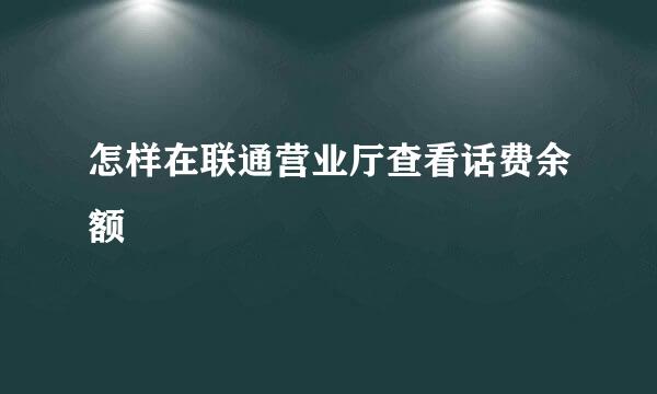 怎样在联通营业厅查看话费余额