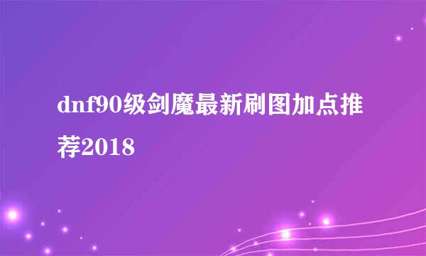 dnf90级剑魔最新刷图加点推荐2018