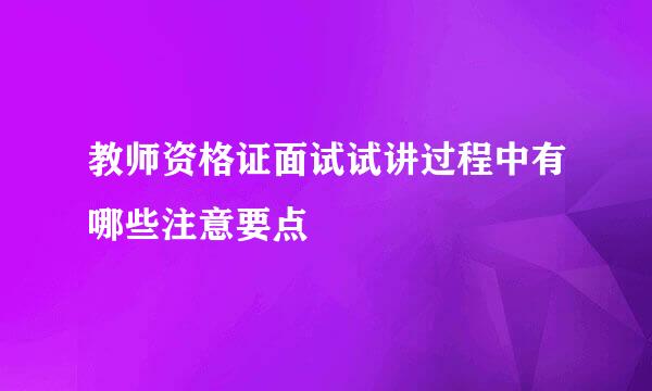 教师资格证面试试讲过程中有哪些注意要点