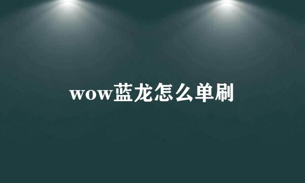 wow蓝龙怎么单刷