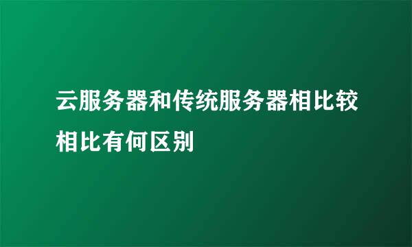 云服务器和传统服务器相比较相比有何区别