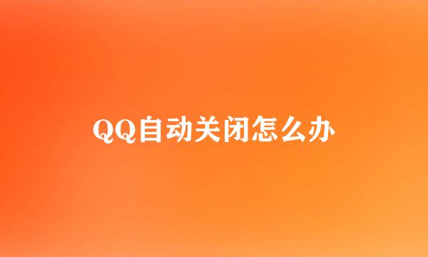 QQ自动关闭怎么办