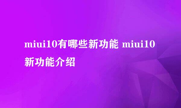 miui10有哪些新功能 miui10新功能介绍