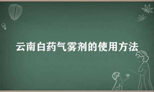 云南白药气雾剂的使用方法