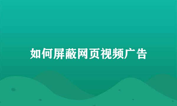 如何屏蔽网页视频广告