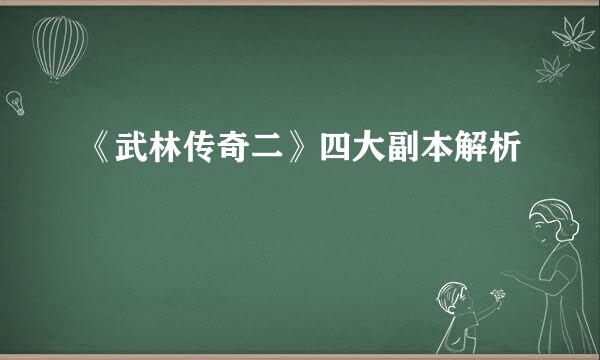 《武林传奇二》四大副本解析