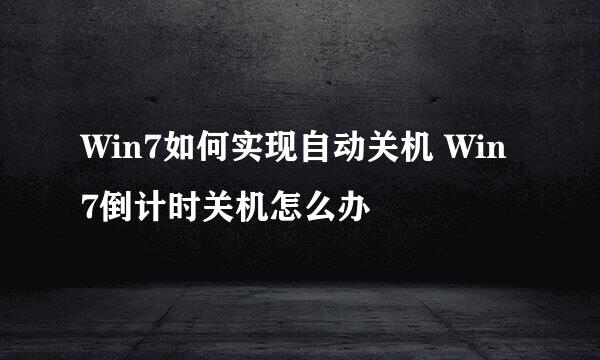 Win7如何实现自动关机 Win7倒计时关机怎么办