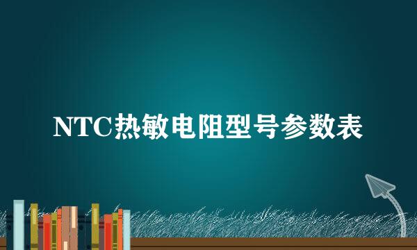 NTC热敏电阻型号参数表