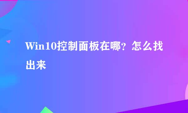 Win10控制面板在哪？怎么找出来