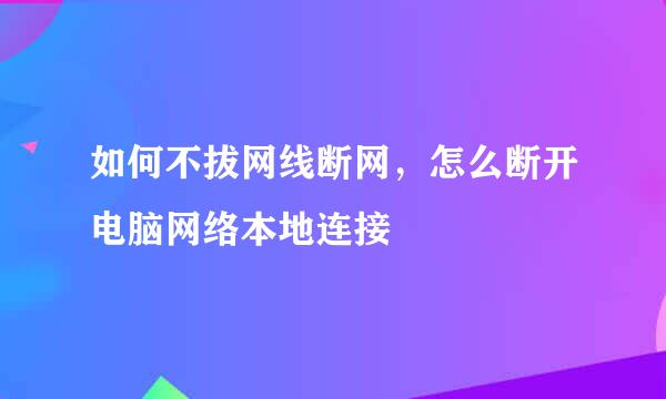 如何不拔网线断网，怎么断开电脑网络本地连接