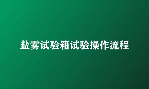 盐雾试验箱试验操作流程