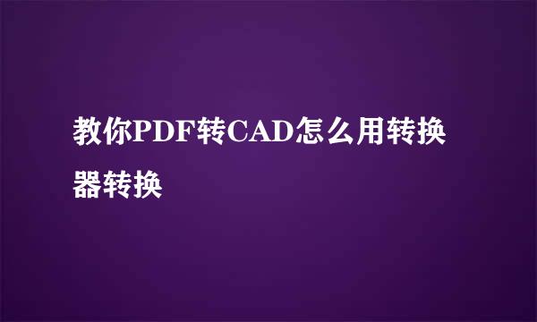 教你PDF转CAD怎么用转换器转换