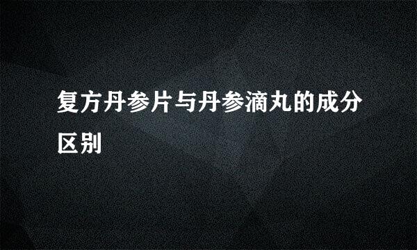 复方丹参片与丹参滴丸的成分区别