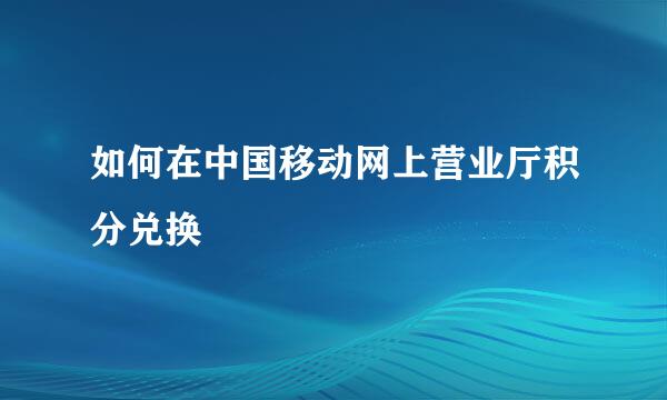 如何在中国移动网上营业厅积分兑换