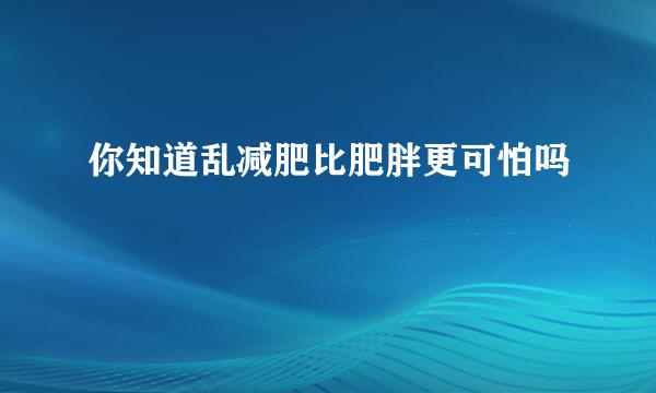 你知道乱减肥比肥胖更可怕吗