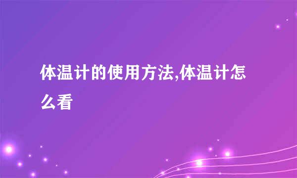 体温计的使用方法,体温计怎么看