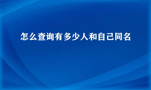 怎么查询有多少人和自己同名