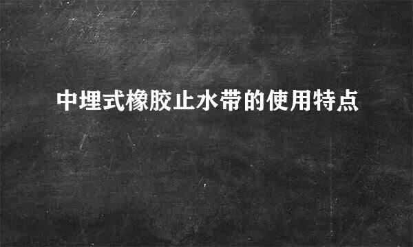 中埋式橡胶止水带的使用特点