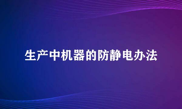 生产中机器的防静电办法