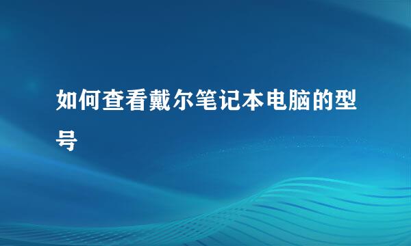 如何查看戴尔笔记本电脑的型号