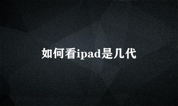 如何看ipad是几代