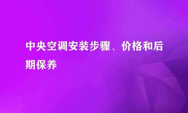 中央空调安装步骤、价格和后期保养