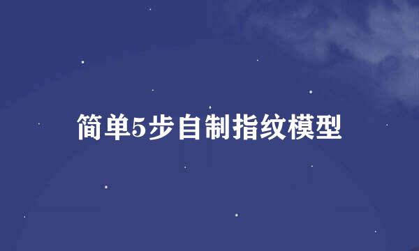 简单5步自制指纹模型