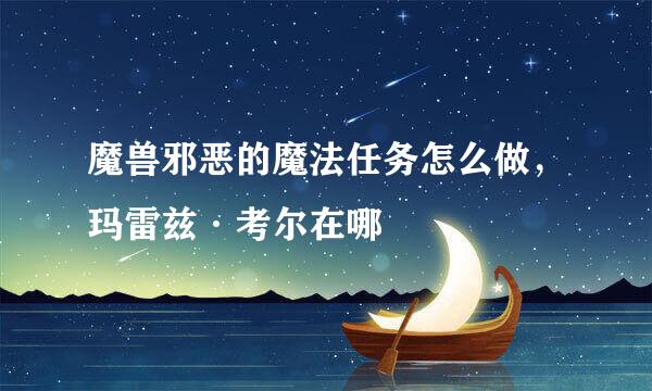 魔兽邪恶的魔法任务怎么做，玛雷兹·考尔在哪