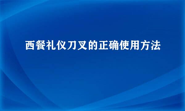 西餐礼仪刀叉的正确使用方法