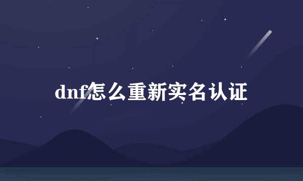 dnf怎么重新实名认证