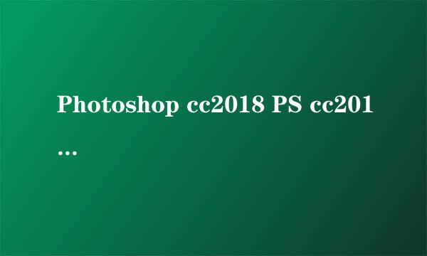 Photoshop cc2018 PS cc2018安装教程