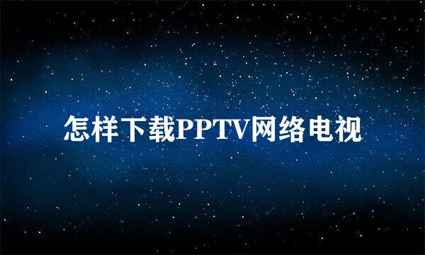 怎样下载PPTV网络电视