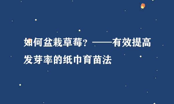 如何盆栽草莓？——有效提高发芽率的纸巾育苗法