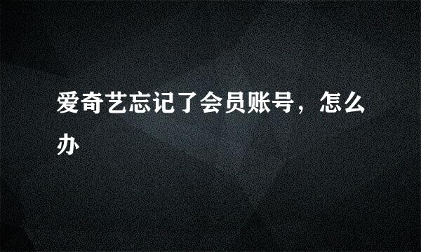 爱奇艺忘记了会员账号，怎么办